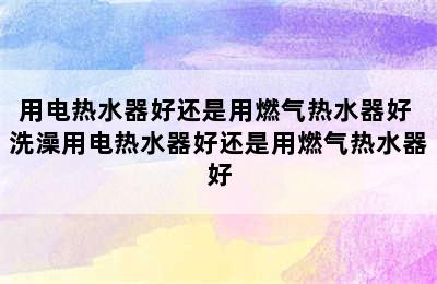 用电热水器好还是用燃气热水器好 洗澡用电热水器好还是用燃气热水器好